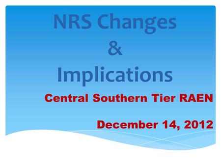 NRS Changes & Implications Central Southern Tier RAEN December 14, 2012.