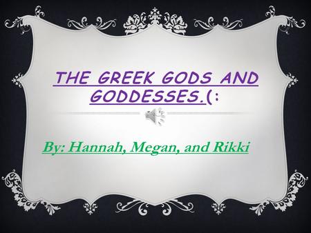 THE GREEK GODS AND GODDESSES.(: By: Hannah, Megan, and Rikki.