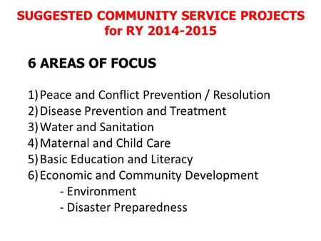 SUGGESTED COMMUNITY SERVICE PROJECTS for RY 2014-2015 6 AREAS OF FOCUS 1)Peace and Conflict Prevention / Resolution 2)Disease Prevention and Treatment.