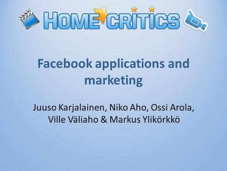 Facebook applications and marketing Juuso Karjalainen, Niko Aho, Ossi Arola, Ville Väliaho & Markus Ylikörkkö.