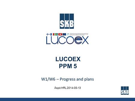 LUCOEX PPM 5 W1/W6 – Progress and plans Äspö HRL 2014-05-13.