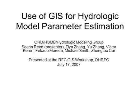 Use of GIS for Hydrologic Model Parameter Estimation OHD/HSMB/Hydrologic Modeling Group Seann Reed (presenter), Ziya Zhang, Yu Zhang, Victor Koren, Fekadu.