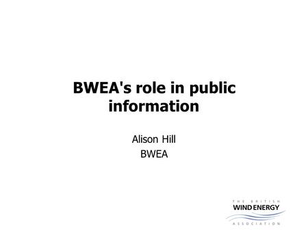 BWEA's role in public information Alison Hill BWEA.