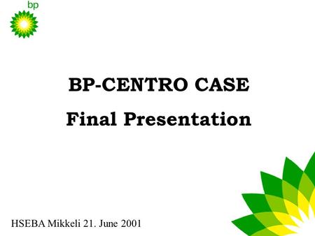 BP-CENTRO CASE Final Presentation HSEBA Mikkeli 21. June 2001.