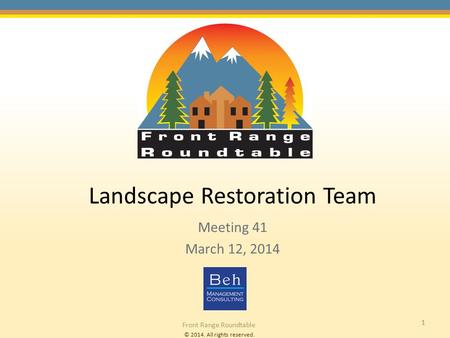 © 2014. All rights reserved. Front Range Roundtable 1 Landscape Restoration Team Meeting 41 March 12, 2014.