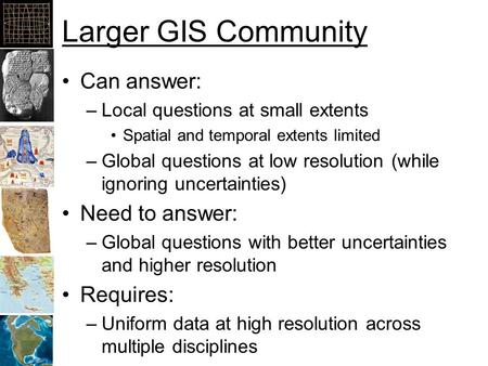 Larger GIS Community Can answer: –Local questions at small extents Spatial and temporal extents limited –Global questions at low resolution (while ignoring.