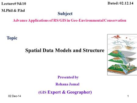 Presented by Rehana Jamal (GIS Expert & Geographer) Dated: 02.12.14 Advance Applications of RS/GIS in Geo-Environmental Conservation Subject Lecture# 9&10.