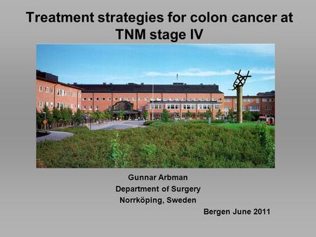 Treatment strategies for colon cancer at TNM stage IV Gunnar Arbman Department of Surgery Norrköping, Sweden Bergen June 2011.