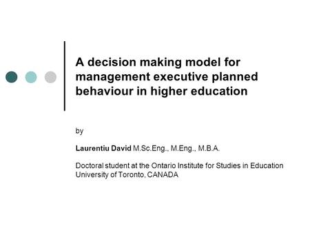 A decision making model for management executive planned behaviour in higher education by Laurentiu David M.Sc.Eng., M.Eng., M.B.A. Doctoral student at.