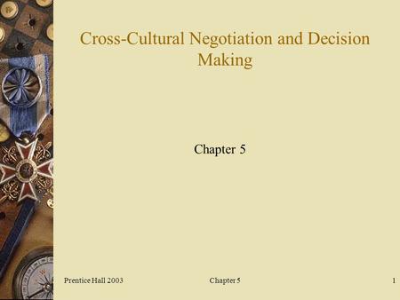 Prentice Hall 2003Chapter 51 Cross-Cultural Negotiation and Decision Making Chapter 5.