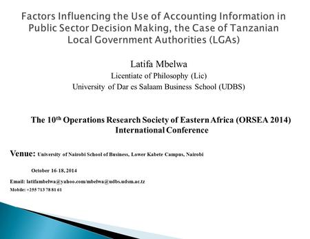 Latifa Mbelwa Licentiate of Philosophy (Lic) University of Dar es Salaam Business School (UDBS) The 10 th Operations Research Society of Eastern Africa.