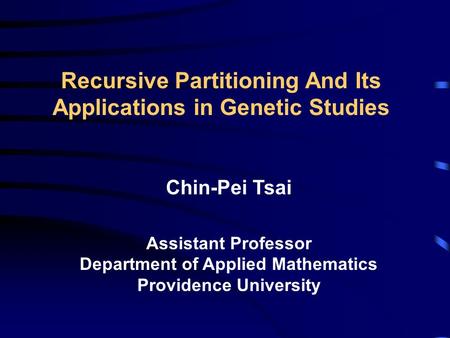 Recursive Partitioning And Its Applications in Genetic Studies Chin-Pei Tsai Assistant Professor Department of Applied Mathematics Providence University.