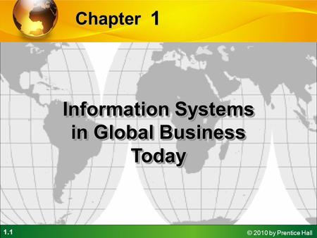 1.1 © 2010 by Prentice Hall 1 Chapter Information Systems in Global Business Today.