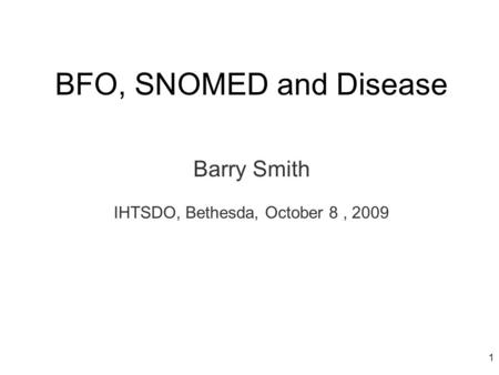 BFO, SNOMED and Disease Barry Smith IHTSDO, Bethesda, October 8, 2009 1.