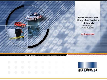 Broadband Wide Area Wireless Data Needs for Public Safety Presented by the District of Columbia 03 August 2004.