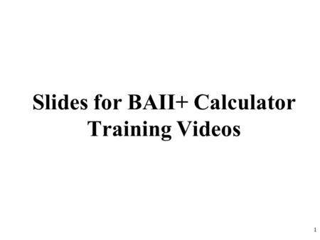 1 Slides for BAII+ Calculator Training Videos. 2 Slides for Lesson 1 There are no corresponding slides for Lesson 1, “Introduction to the Calculator”