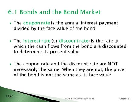 © 2012 McGrawHill Ryerson Ltd. Chapter 6 -  The coupon rate is the annual interest payment divided by the face value of the bond  The interest rate (or.