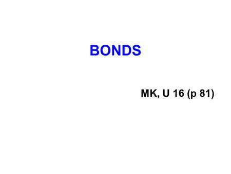 BONDS MK, U 16 (p 81). What? Who? Why? borrowing/lending: face value (principal) coupon (interest rate) bond issuers governments (government bonds) companies.