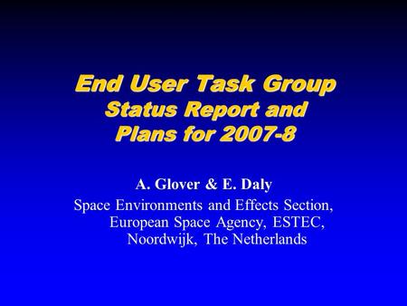 End User Task Group Status Report and Plans for 2007-8 A. Glover & E. Daly Space Environments and Effects Section, European Space Agency, ESTEC, Noordwijk,