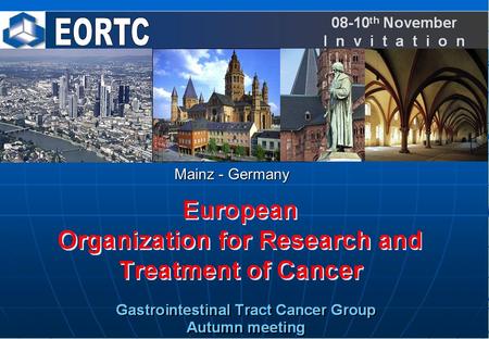 Mainz - Germany. Dear Friends and Colleagues, It is our great pleasure to invite you to the autumn meeting of the “EORTC- Gastrointestinal Tract Cancer.