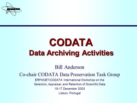 CODATA Data Archiving Activities CODATA Data Archiving Activities Bill Anderson Co-chair CODATA Data Preservation Task Group ERPANET/CODATA International.