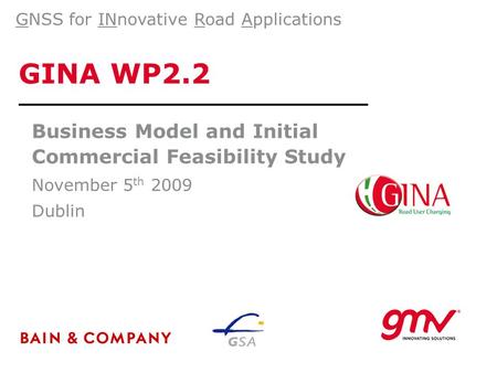 GINA WP2.2 Business Model and Initial Commercial Feasibility Study November 5 th 2009 Dublin GNSS for INnovative Road Applications.