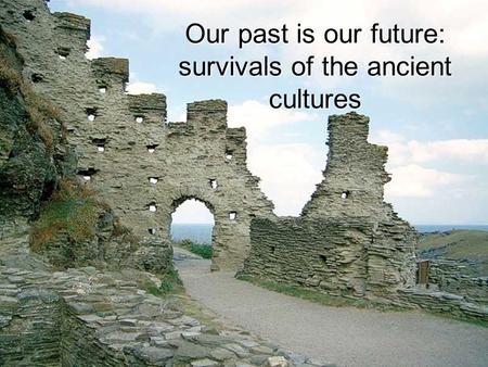 Our past is our future: survivals of the ancient cultures.