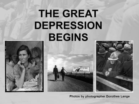 THE GREAT DEPRESSION BEGINS Photos by photographer Dorothea Lange.