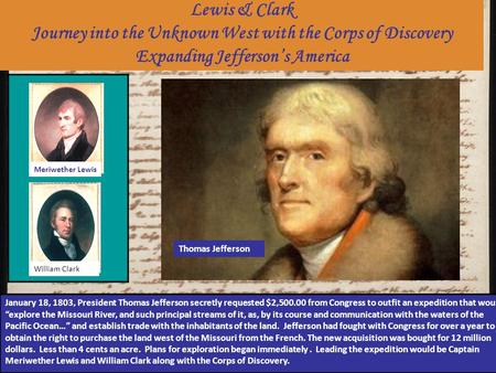 January 18, 1803, President Thomas Jefferson secretly requested $2,500.00 from Congress to outfit an expedition that would “explore the Missouri River,