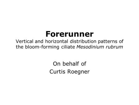 Forerunner Vertical and horizontal distribution patterns of the bloom-forming ciliate Mesodinium rubrum On behalf of Curtis Roegner.