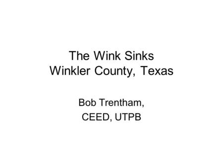 The Wink Sinks Winkler County, Texas Bob Trentham, CEED, UTPB.