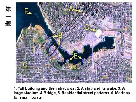 1. Tall building and their shadows, 2. A ship and its wake. 3. A large stadium, 4.Bridge, 5. Residential street patterns. 6. Marinas for small boats 第一题第一题.