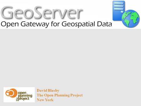 David Blasby The Open Planning Project New York. Goals Explain what a WFS and WMS are, and when to use them Be able to create simple spatial web applications.