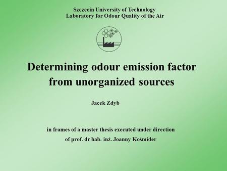 Determining odour emission factor from unorganized sources Szczecin University of Technology Laboratory for Odour Quality of the Air in frames of a master.