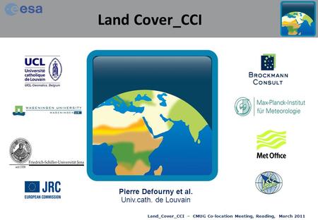 Land_Cover_CCI – CMUG Co-location Meeting, Reading, March 2011 Land Cover_CCI Pierre Defourny et al. Univ.cath. de Louvain.