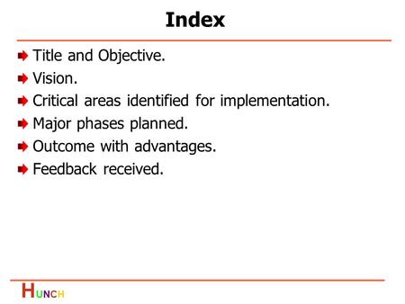 HUNCHHUNCH Title and Objective. Vision. Critical areas identified for implementation. Major phases planned. Outcome with advantages. Feedback received.