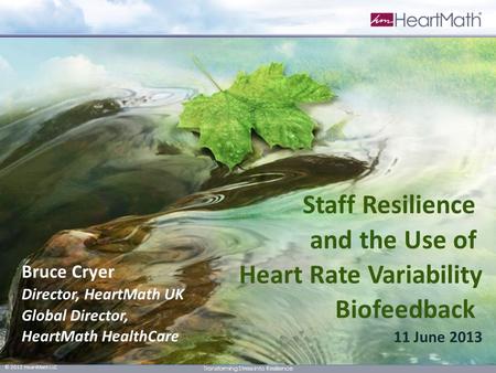 1 © 2012 HeartMath LLC Transforming Stress into Resilience Bruce Cryer Director, HeartMath UK Global Director, HeartMath HealthCare Staff Resilience and.