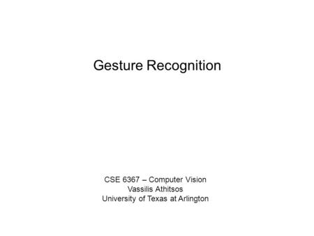 Gesture Recognition CSE 6367 – Computer Vision Vassilis Athitsos University of Texas at Arlington.