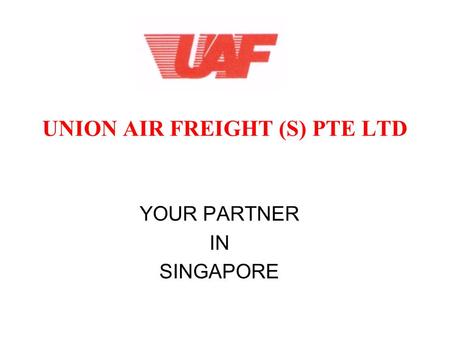 UNION AIR FREIGHT (S) PTE LTD YOUR PARTNER IN SINGAPORE.