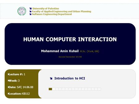 HUMAN COMPUTER INTERACTION Mohammad Amin Kuhail M.Sc. (York, UK) Second Semester 07/08  University of Palestine  Faculty of Applied Engineering and Urban.