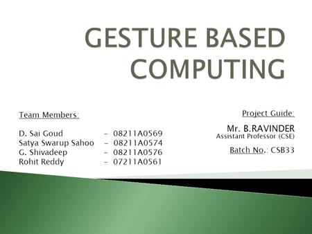 Project Guide: Mr. B.RAVINDER Assistant Professor (CSE) Batch No.: CSB33 Team Members: D. Sai Goud - 08211A0569 Satya Swarup Sahoo - 08211A0574 G. Shivadeep.