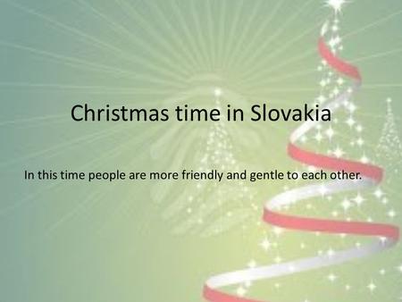 Christmas time in Slovakia In this time people are more friendly and gentle to each other.