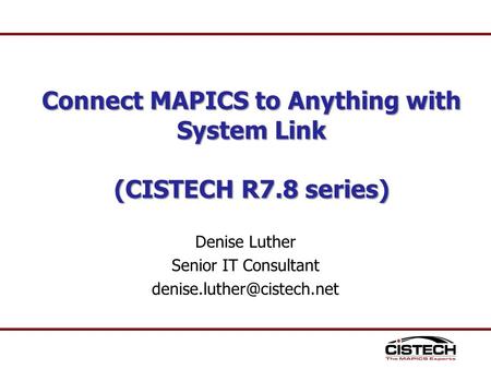 Denise Luther Senior IT Consultant Connect MAPICS to Anything with System Link (CISTECH R7.8 series)