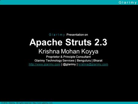 G l a r I m y Presentation on Apache Struts 2.3 Krishna Mohan Koyya Proprietor & Principle Consultant Glarimy Technology Services | Benguluru | Bharat.