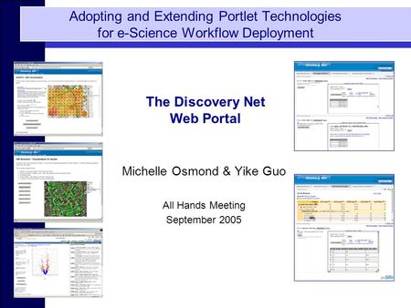 Michelle Osmond & Yike Guo All Hands Meeting September 2005 Adopting and Extending Portlet Technologies for e-Science Workflow Deployment The Discovery.