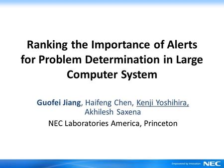 Ranking the Importance of Alerts for Problem Determination in Large Computer System Guofei Jiang, Haifeng Chen, Kenji Yoshihira, Akhilesh Saxena NEC Laboratories.