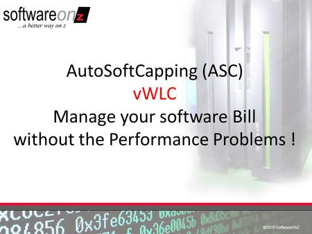 ©2010 SoftwareOnZ AutoSoftCapping (ASC) vWLC Manage your software Bill without the Performance Problems !