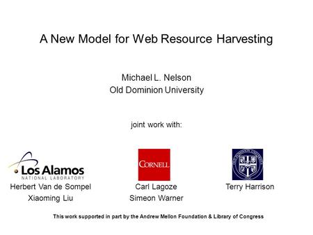 A New Model for Web Resource Harvesting Michael L. Nelson Old Dominion University joint work with: Her Herbert Van de Sompel Xiaoming Liu Carl Lagoze Simeon.