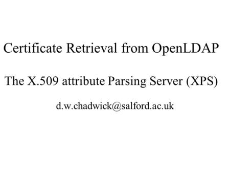 Certificate Retrieval from OpenLDAP The X.509 attribute Parsing Server (XPS)