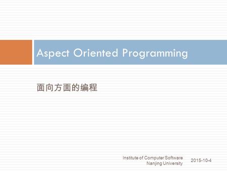 面向方面的编程 Aspect Oriented Programming 2015-10-4 Institute of Computer Software Nanjing University 1.